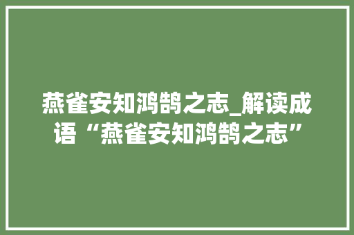 燕雀安知鸿鹄之志_解读成语“燕雀安知鸿鹄之志”