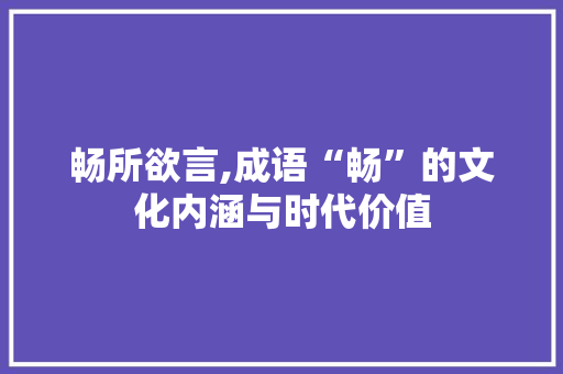 畅所欲言,成语“畅”的文化内涵与时代价值
