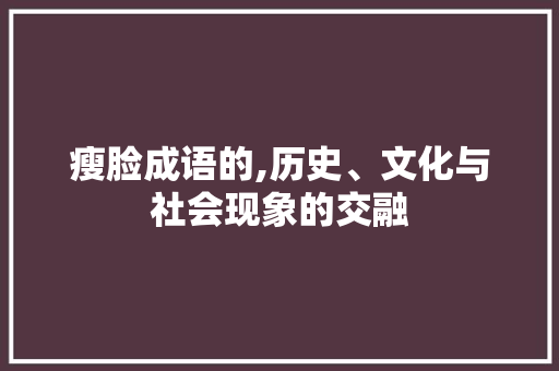 瘦脸成语的,历史、文化与社会现象的交融 英语单词