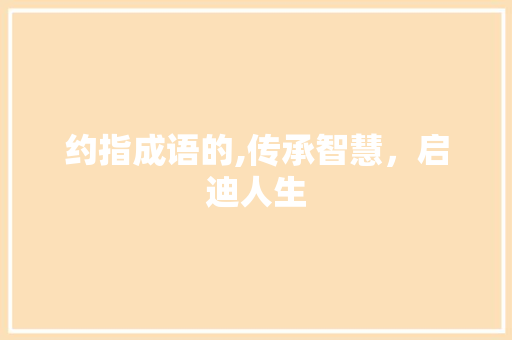 约指成语的,传承智慧，启迪人生
