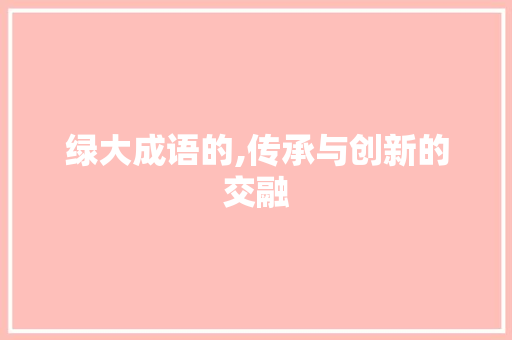 绿大成语的,传承与创新的交融