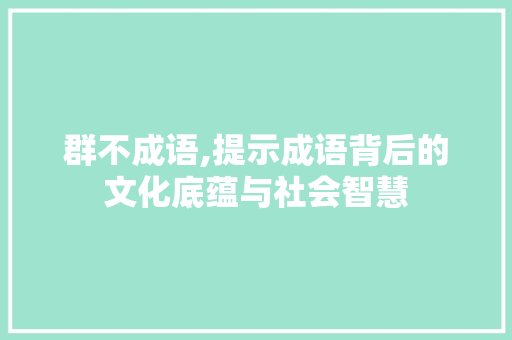 群不成语,提示成语背后的文化底蕴与社会智慧