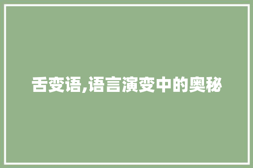 舌变语,语言演变中的奥秘