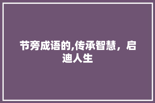 节旁成语的,传承智慧，启迪人生