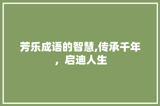 芳乐成语的智慧,传承千年，启迪人生