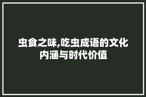 虫食之味,吃虫成语的文化内涵与时代价值