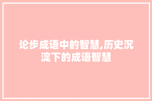 论步成语中的智慧,历史沉淀下的成语智慧