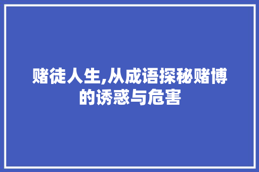 赌徒人生,从成语探秘赌博的诱惑与危害