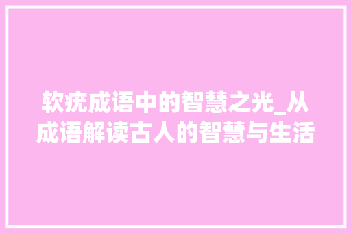 软疣成语中的智慧之光_从成语解读古人的智慧与生活哲学