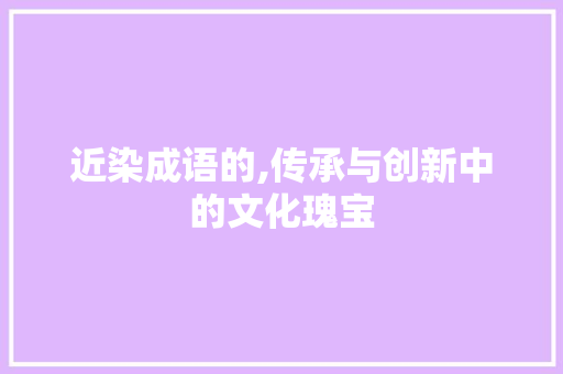 近染成语的,传承与创新中的文化瑰宝