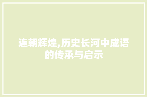 连朝辉煌,历史长河中成语的传承与启示