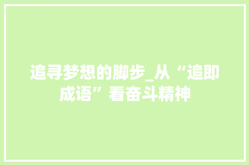 追寻梦想的脚步_从“追即成语”看奋斗精神
