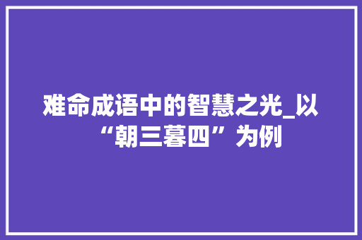难命成语中的智慧之光_以“朝三暮四”为例 问答
