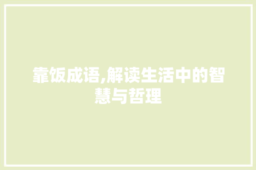 靠饭成语,解读生活中的智慧与哲理