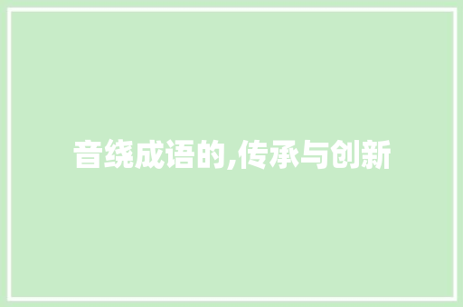 音绕成语的,传承与创新