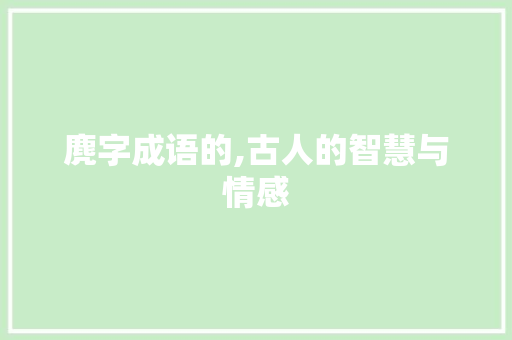麂字成语的,古人的智慧与情感 诗词佳句