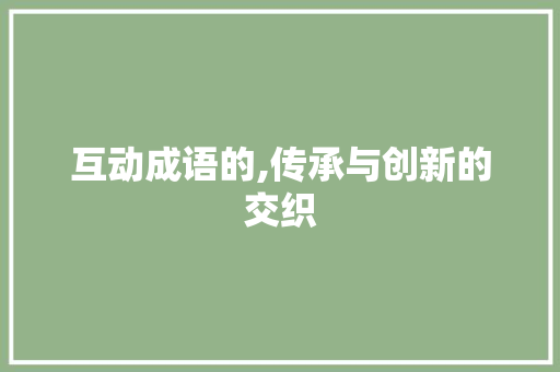 互动成语的,传承与创新的交织