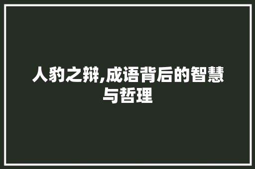 人豹之辩,成语背后的智慧与哲理