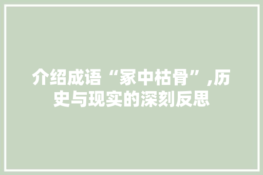 介绍成语“冢中枯骨”,历史与现实的深刻反思 近义词汇