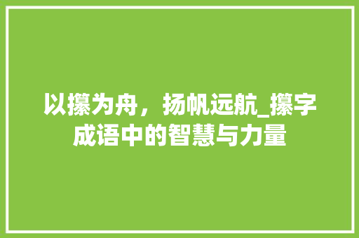 以攥为舟，扬帆远航_攥字成语中的智慧与力量