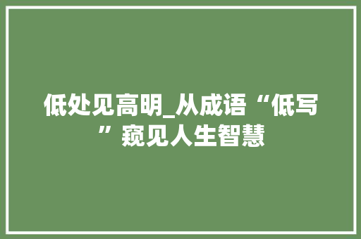 低处见高明_从成语“低写”窥见人生智慧