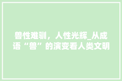兽性难驯，人性光辉_从成语“兽”的演变看人类文明进步 古代典籍