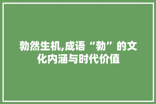 勃然生机,成语“勃”的文化内涵与时代价值