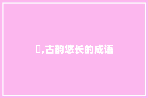 叕,古韵悠长的成语