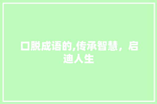 口脱成语的,传承智慧，启迪人生 问答