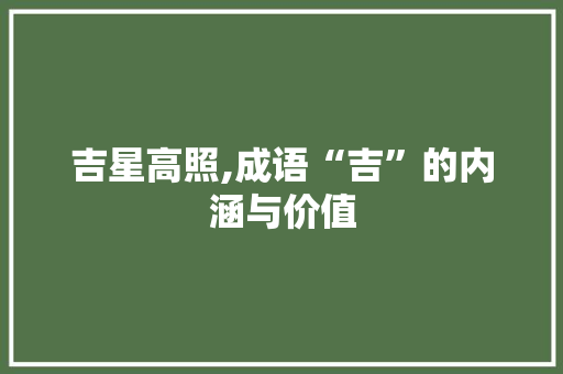 吉星高照,成语“吉”的内涵与价值