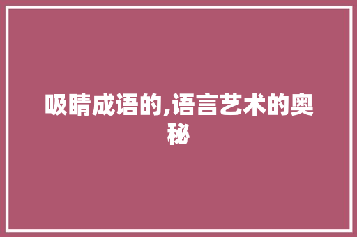 吸睛成语的,语言艺术的奥秘