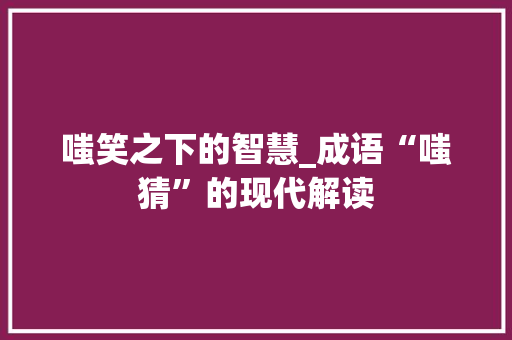 嗤笑之下的智慧_成语“嗤猜”的现代解读