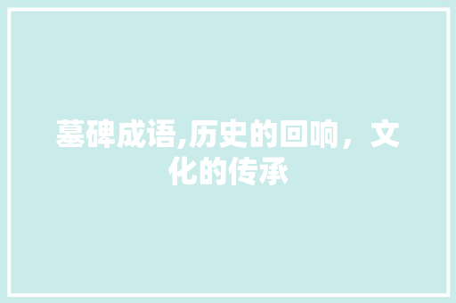 墓碑成语,历史的回响，文化的传承