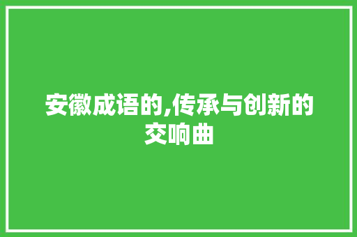 安徽成语的,传承与创新的交响曲