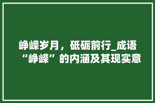 峥嵘岁月，砥砺前行_成语“峥嵘”的内涵及其现实意义