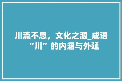 川流不息，文化之源_成语“川”的内涵与外延