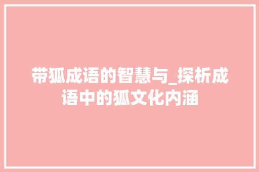带狐成语的智慧与_探析成语中的狐文化内涵 成语汇编