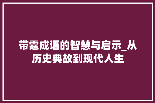 带霆成语的智慧与启示_从历史典故到现代人生