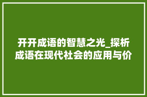 开开成语的智慧之光_探析成语在现代社会的应用与价值 汉字拼音