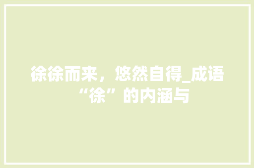 徐徐而来，悠然自得_成语“徐”的内涵与