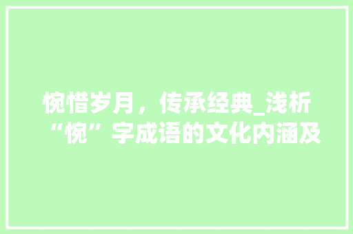 惋惜岁月，传承经典_浅析“惋”字成语的文化内涵及现实意义