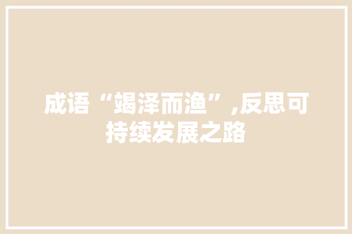 成语“竭泽而渔”,反思可持续发展之路