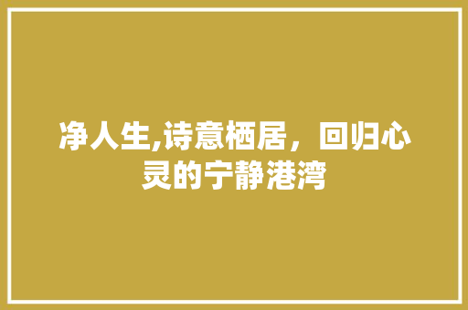 净人生,诗意栖居，回归心灵的宁静港湾