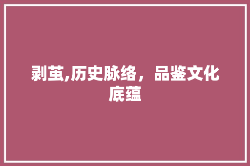 剥茧,历史脉络，品鉴文化底蕴 反义词汇