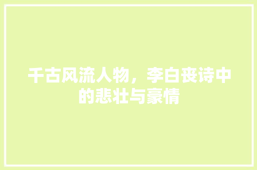 千古风流人物，李白丧诗中的悲壮与豪情