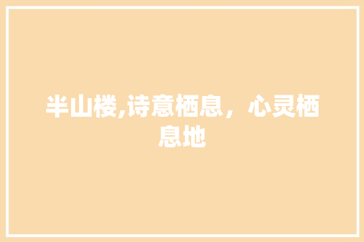 半山楼,诗意栖息，心灵栖息地 短语