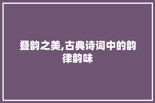 叠韵之美,古典诗词中的韵律韵味