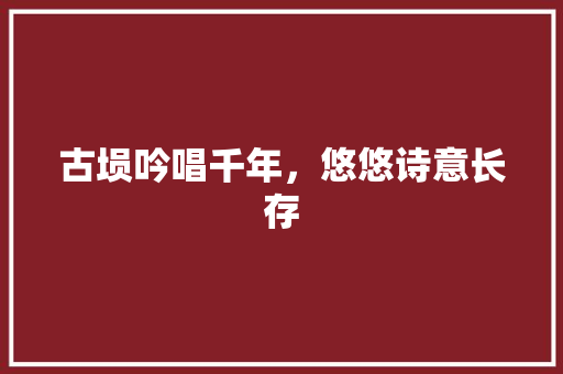古埙吟唱千年，悠悠诗意长存