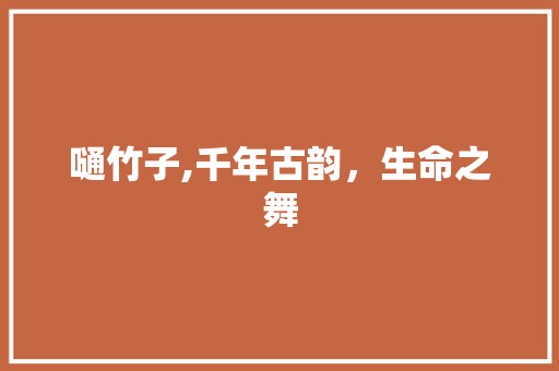 嗵竹子,千年古韵，生命之舞