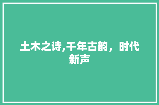 土木之诗,千年古韵，时代新声